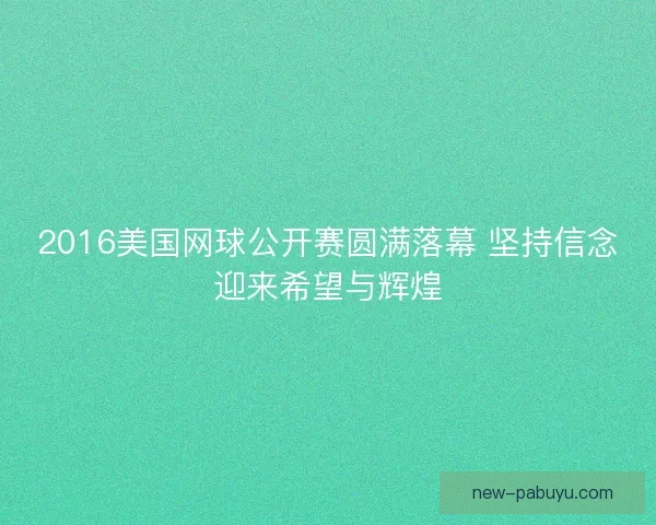 2016美国网球公开赛圆满落幕 坚持信念迎来希望与辉煌